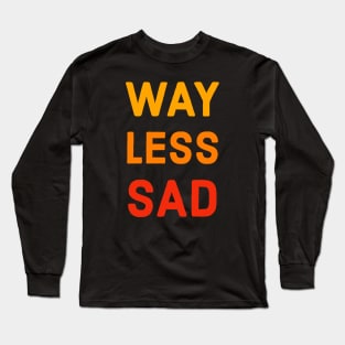 Way Less Sad Long Sleeve T-Shirt